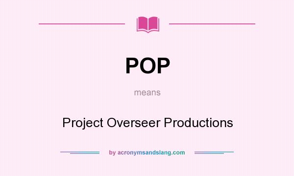 What does POP mean? It stands for Project Overseer Productions