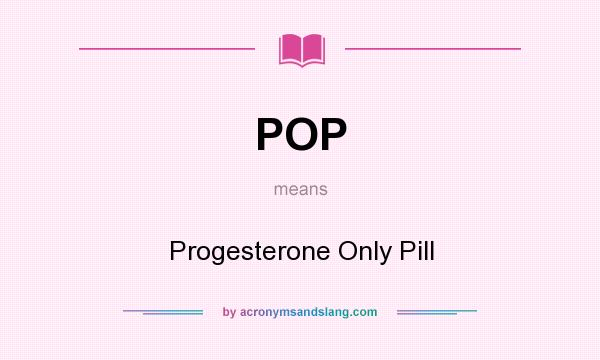 What does POP mean? It stands for Progesterone Only Pill