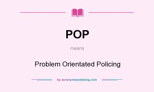 What does POP mean? It stands for Problem Orientated Policing