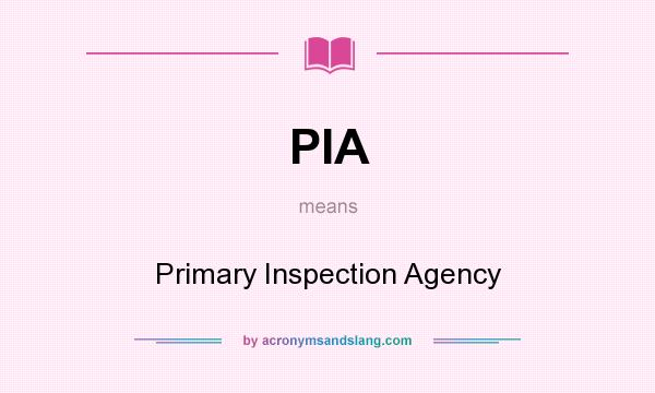 What does PIA mean? It stands for Primary Inspection Agency