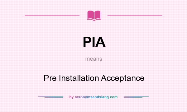 What does PIA mean? It stands for Pre Installation Acceptance