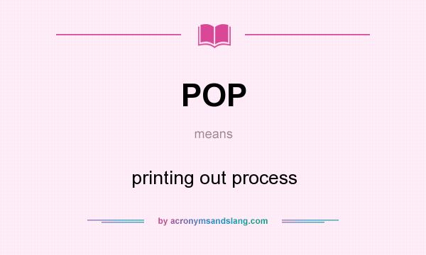 What does POP mean? It stands for printing out process
