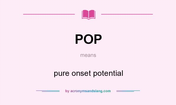 What does POP mean? It stands for pure onset potential