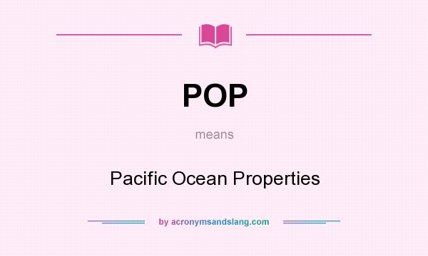 What does POP mean? It stands for Pacific Ocean Properties
