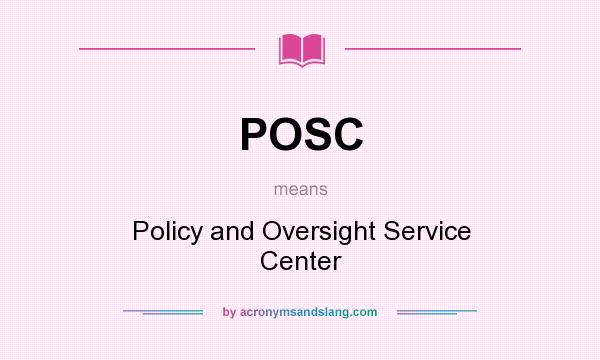 What does POSC mean? It stands for Policy and Oversight Service Center