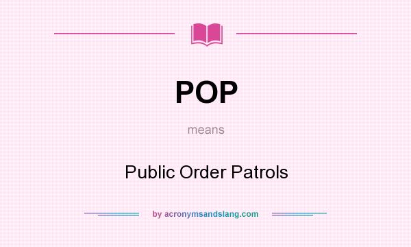 What does POP mean? It stands for Public Order Patrols