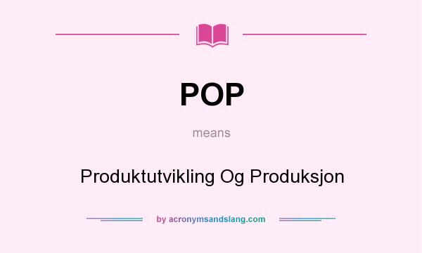 What does POP mean? It stands for Produktutvikling Og Produksjon