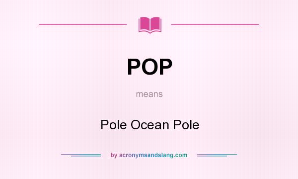 What does POP mean? It stands for Pole Ocean Pole