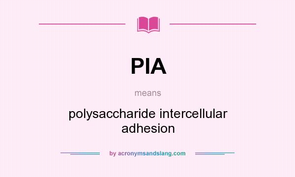 What does PIA mean? It stands for polysaccharide intercellular adhesion