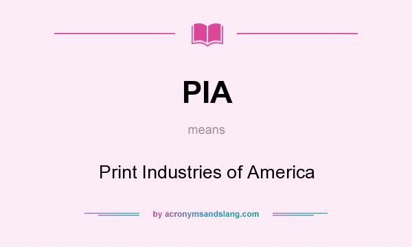 What does PIA mean? It stands for Print Industries of America