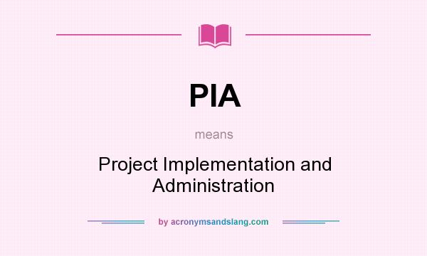 What does PIA mean? It stands for Project Implementation and Administration