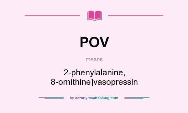 What does POV mean? It stands for 2-phenylalanine, 8-ornithine]vasopressin