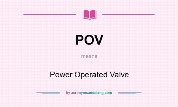 What does POV mean? It stands for Power Operated Valve