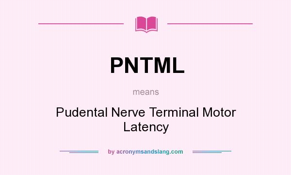 What does PNTML mean? It stands for Pudental Nerve Terminal Motor Latency