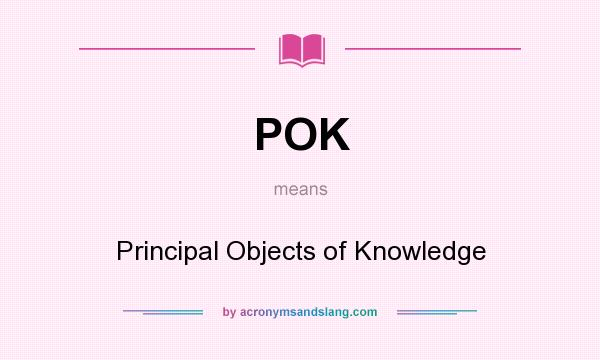 What does POK mean? It stands for Principal Objects of Knowledge