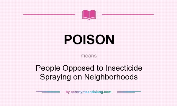 What does POISON mean? It stands for People Opposed to Insecticide Spraying on Neighborhoods