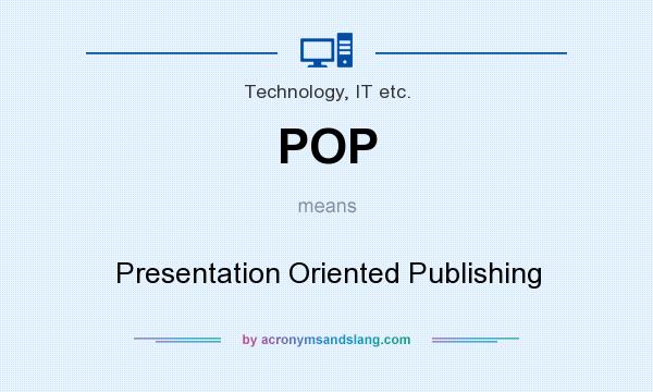 What does POP mean? It stands for Presentation Oriented Publishing