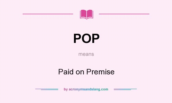 What does POP mean? It stands for Paid on Premise