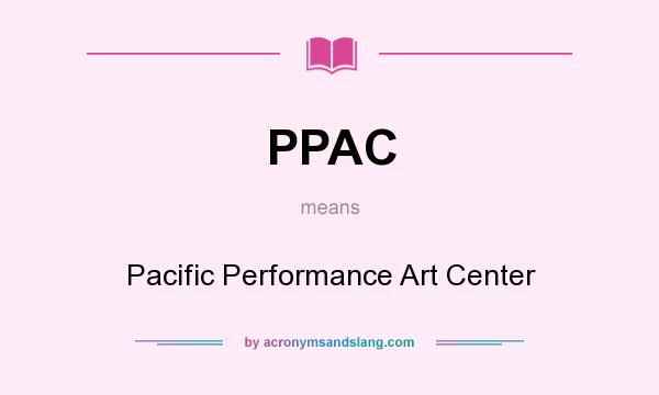 What does PPAC mean? It stands for Pacific Performance Art Center