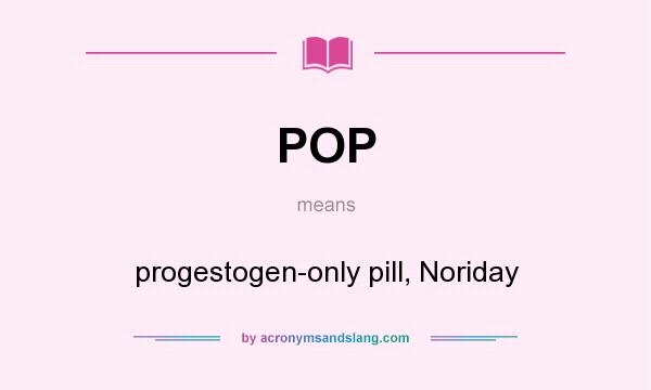 What does POP mean? It stands for progestogen-only pill, Noriday