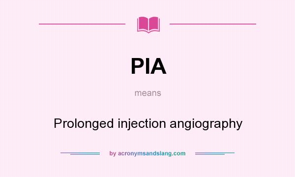 What does PIA mean? It stands for Prolonged injection angiography