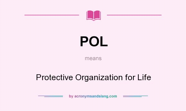 What does POL mean? It stands for Protective Organization for Life