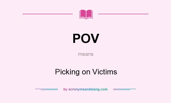 What does POV mean? It stands for Picking on Victims