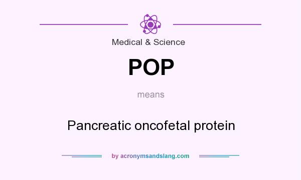 What does POP mean? It stands for Pancreatic oncofetal protein