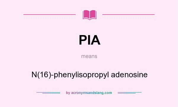 What does PIA mean? It stands for N(16)-phenylisopropyl adenosine