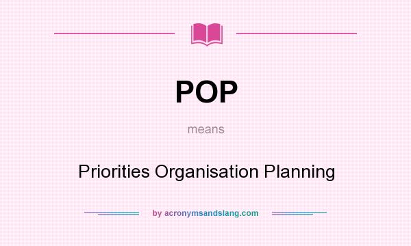 What does POP mean? It stands for Priorities Organisation Planning