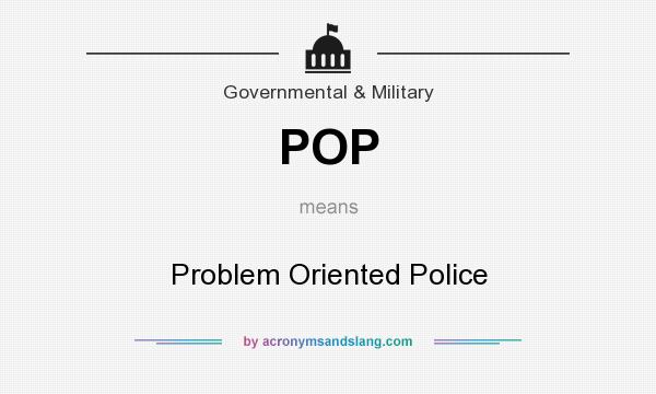 What does POP mean? It stands for Problem Oriented Police