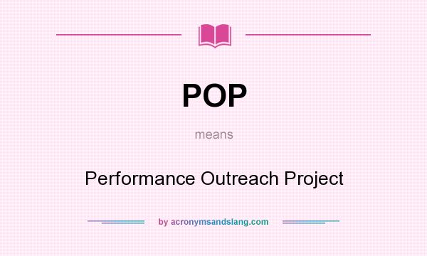What does POP mean? It stands for Performance Outreach Project