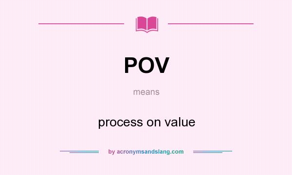 What does POV mean? It stands for process on value