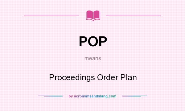 What does POP mean? It stands for Proceedings Order Plan