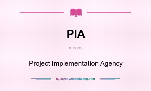 What does PIA mean? It stands for Project Implementation Agency