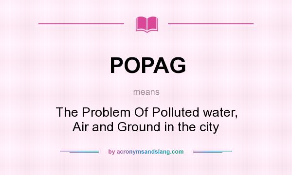 What does POPAG mean? It stands for The Problem Of Polluted water, Air and Ground in the city