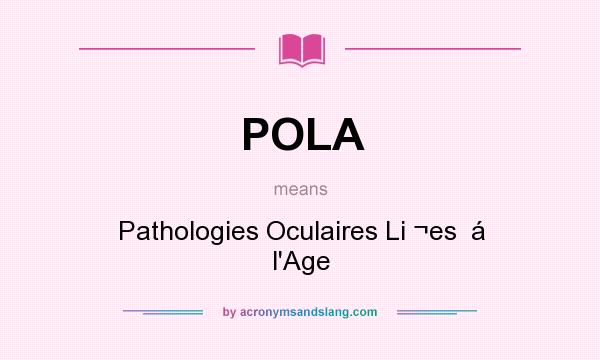 What does POLA mean? It stands for Pathologies Oculaires Li ¬es  á l`Age