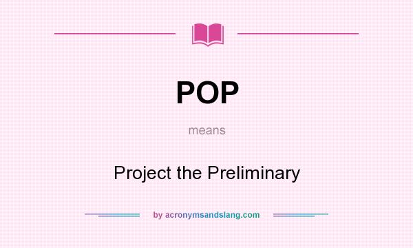 What does POP mean? It stands for Project the Preliminary
