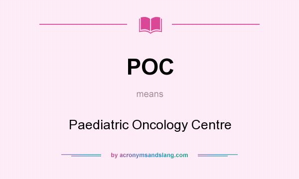 What does POC mean? It stands for Paediatric Oncology Centre