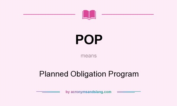 What does POP mean? It stands for Planned Obligation Program