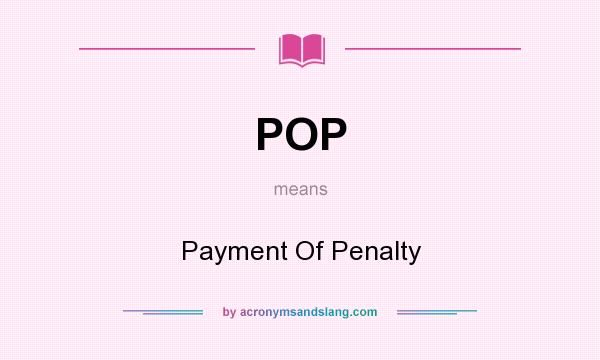 What does POP mean? It stands for Payment Of Penalty