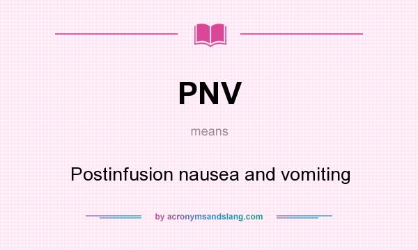 What does PNV mean? It stands for Postinfusion nausea and vomiting