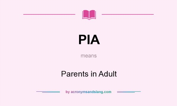 What does PIA mean? It stands for Parents in Adult