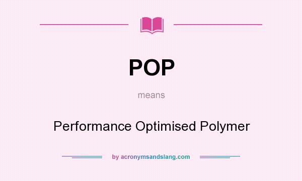 What does POP mean? It stands for Performance Optimised Polymer