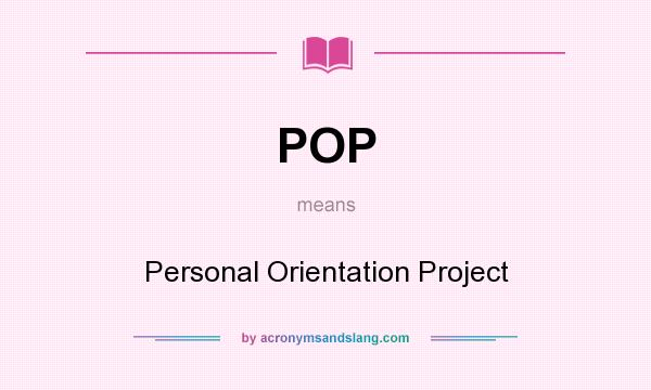 What does POP mean? It stands for Personal Orientation Project