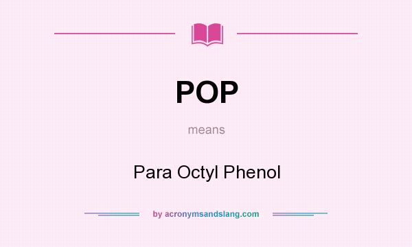 What does POP mean? It stands for Para Octyl Phenol