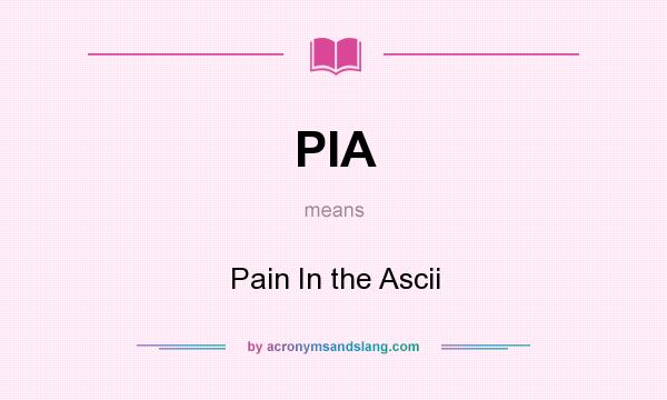 What does PIA mean? It stands for Pain In the Ascii