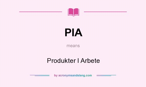 What does PIA mean? It stands for Produkter I Arbete