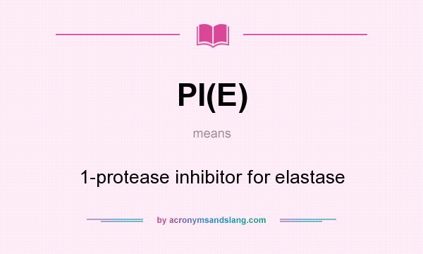 What does PI(E) mean? It stands for 1-protease inhibitor for elastase