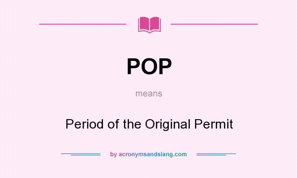 What does POP mean? It stands for Period of the Original Permit